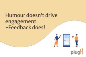 Humour doesn’t drive Engagement – Feedback does!