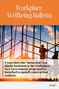 8 ways how the "metaverse" can hinder inclusion at the workplace. New government programmes launched to upskill construction workers.