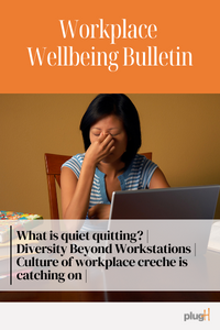 What is quiet quitting? Diversity beyond workstations. Culture of workplace creche is catching on.