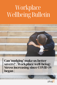 Can "nudging" make us better savers? Workplace wellbeing : Stress increasing since COVID-19 began.