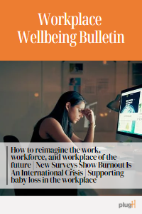 How to reimagine the work, the workforce and workplace of the future. New surveys show burnout is an international crisis. Supporting baby loss in the workplace.