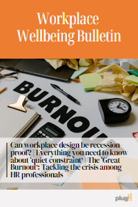 Can workplace design be recession-proof? | Everything you need to know about ‘quiet constraint’ | The ‘Great Burnout’: Tackling the crisis among HR professionals