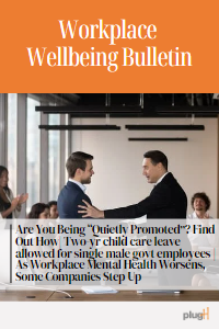 Are You Being “Quietly Promoted”? Find Out How| Two-yr child care leave allowed for single male govt employees | As Workplace Mental Health Worsens, Some Companies Step Up