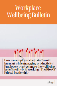 How can employers help staff avoid burnout while managing productivity | Employers over-estimate the wellbeing benefits of hybrid working | The Rise Of Ethical Leadership