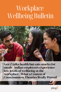 Gen Z talks health but eats snacks for meals | Indian employees experience low levels of wellbeing at the workplace | What a Contest of Consciousness Theories Really Proved