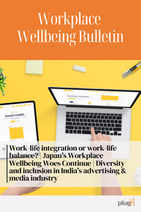 Work-life integration or work-life balance? | Japan's Workplace Wellbeing Woes Continue | Diversity and inclusion in India's advertising & media industry