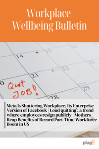 Meta Is Shuttering Workplace, Its Enterprise Version of Facebook | Loud quitting: a trend where employees resign publicly | Mothers Reap Benefits of Record Part-Time Workforce Boom in US
